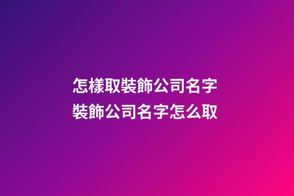 怎樣取裝飾公司名字 裝飾公司名字怎么取-第1張-公司起名-玄機派